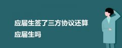 應(yīng)屆生簽了三方協(xié)議還算應(yīng)屆生嗎