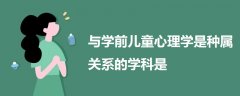 與學(xué)前兒童心理學(xué)是種屬關(guān)系的學(xué)科是