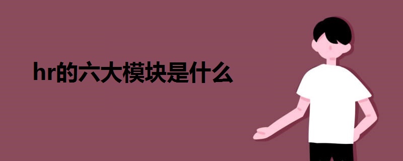 hr的六大模塊是什么