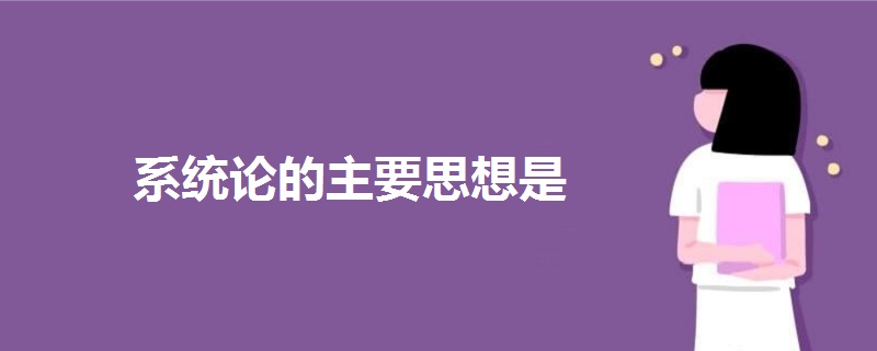系統(tǒng)論的主要思想是