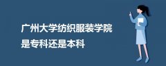 廣州大學(xué)紡織服裝學(xué)院是?？七€是本科