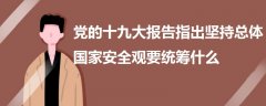 黨的十九大報告指出堅持總體國家安全觀要統(tǒng)籌什么