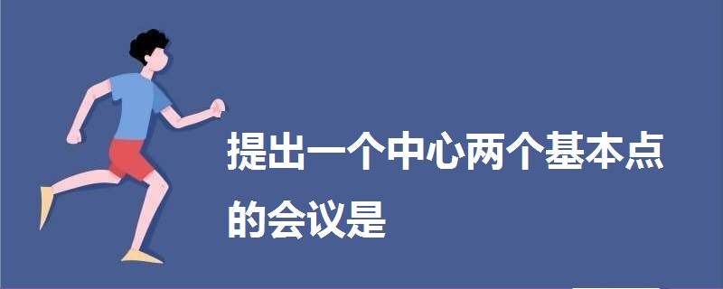 提出一個中心兩個基本點的會議是