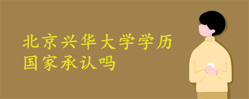 北京興華大學(xué)學(xué)歷國家承認(rèn)嗎