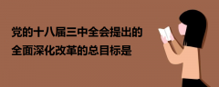 黨的十八屆三中全會(huì)提出的全面深化改革的總目標(biāo)是