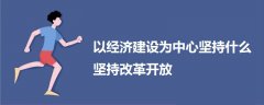 以經(jīng)濟(jì)建設(shè)為中心堅持什么堅持改革開放