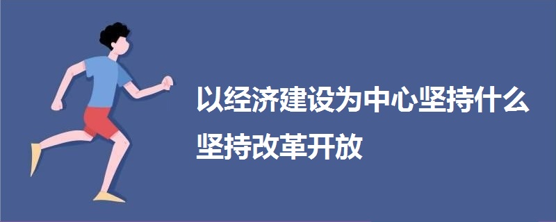 以經(jīng)濟建設(shè)為中心堅持什么堅持改革開放