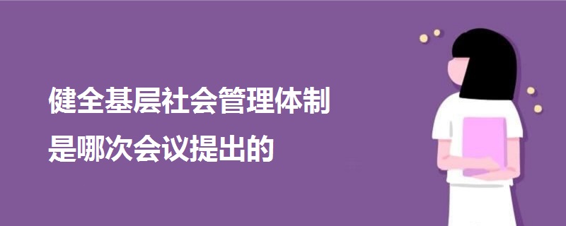 健全基層社會管理體制是哪次會議提出的