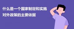 什么是一個國家制定和實施對外政策的主要依據(jù)