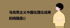 馬克思主義中國化理論成果的精髓是()