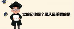 黨的紀律四個服從最重要的是