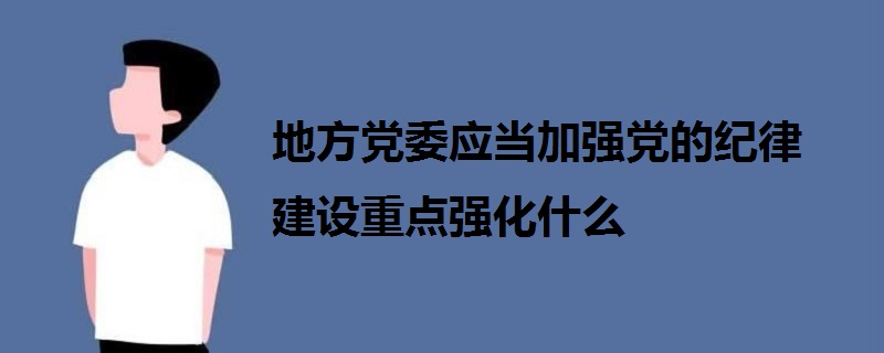 地方黨委應(yīng)當(dāng)加強(qiáng)黨的紀(jì)律建設(shè)重點(diǎn)強(qiáng)化什么