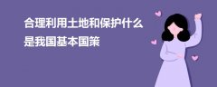 合理利用土地和保護什么是我國基本國策
