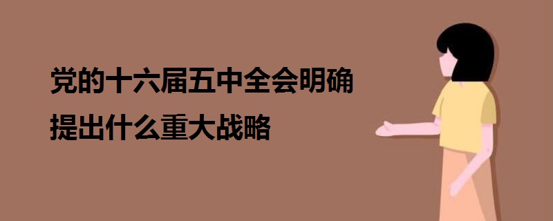 黨的十六屆五中全會明確提出什么重大戰(zhàn)略