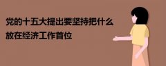 黨的十五大提出要堅(jiān)持把什么放在經(jīng)濟(jì)工作首位