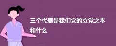 三個(gè)代表是我們黨的立黨之本和什么