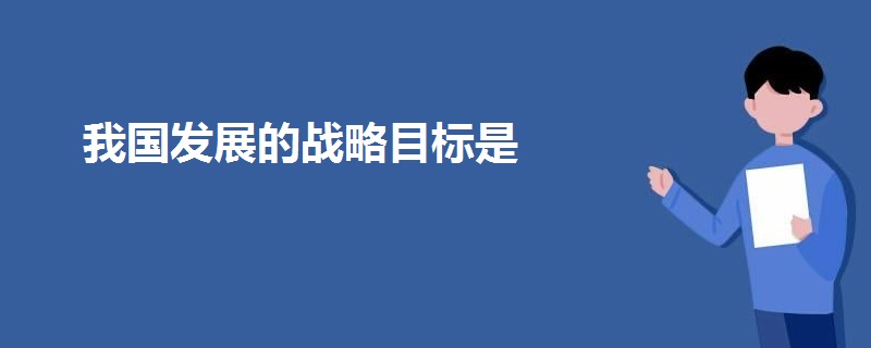 我國(guó)發(fā)展的戰(zhàn)略目標(biāo)是