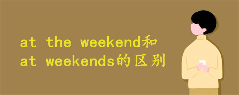 at the weekend和at weekends的區(qū)別