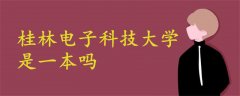 桂林電子科技大學(xué)是一本嗎
