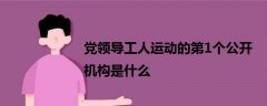 黨領導工人運動的第1個公開機構是什么