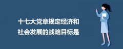 十七大黨章規(guī)定經(jīng)濟(jì)和社會(huì)發(fā)展的戰(zhàn)略目標(biāo)是