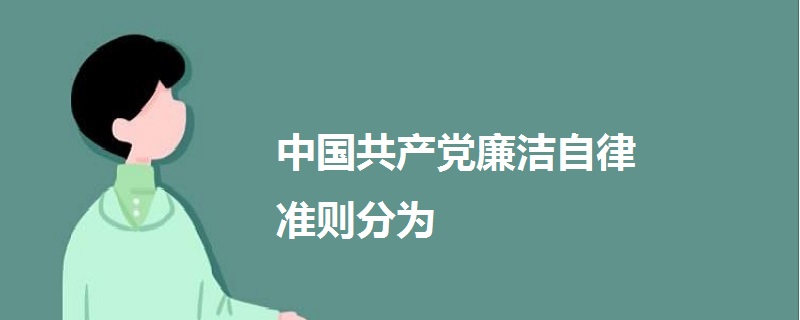 中國(guó)共產(chǎn)黨廉潔自律準(zhǔn)則分為