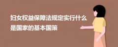 婦女權(quán)益保障法規(guī)定實(shí)行什么是國家的基本國策