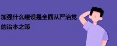 加強(qiáng)什么建設(shè)是全面從嚴(yán)治黨的治本之策