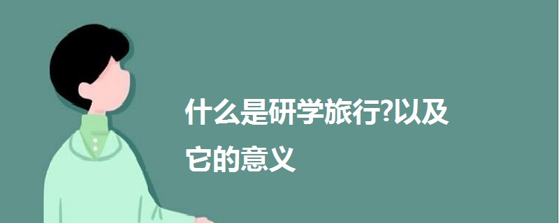 什么是研學(xué)旅行?以及它的意義