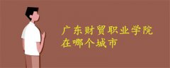 廣東財(cái)貿(mào)職業(yè)學(xué)院在哪個(gè)城市