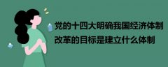 黨的十四大明確我國經濟體制改革的目標是建立什么體制