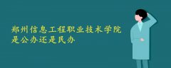 鄭州信息工程職業(yè)技術學院是公辦還是民辦