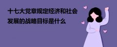 十七大黨章規(guī)定經濟和社會發(fā)展的戰(zhàn)略目標是什么