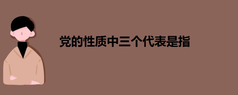 黨的性質(zhì)中三個(gè)代表是指