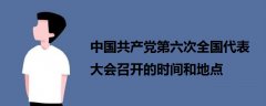 中國(guó)共產(chǎn)黨第六次全國(guó)代表大會(huì)召開(kāi)的時(shí)間和地點(diǎn)