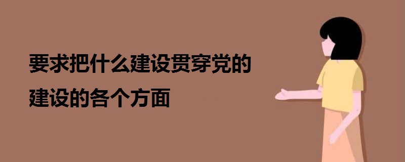 要求把什么建設貫穿黨的建設的各個方面
