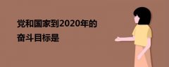 黨和國(guó)家到2020年的奮斗目標(biāo)是