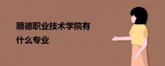 順德職業(yè)技術學院有什么專業(yè)