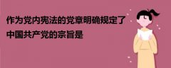 作為黨內(nèi)憲法的黨章明確規(guī)定了中國(guó)共產(chǎn)黨的宗旨是