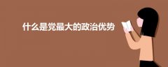 什么是黨最大的政治優(yōu)勢(shì)