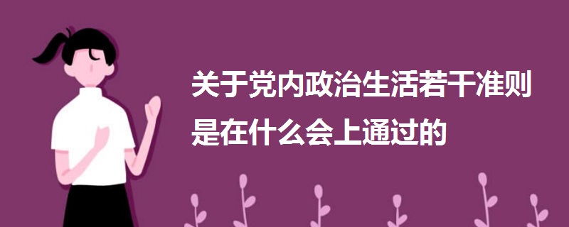 關于黨內(nèi)政治生活若干準則是在什么會上通過的