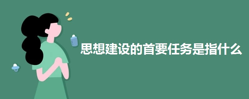 思想建設(shè)的首要任務(wù)是指什么