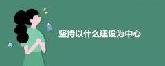 堅(jiān)持以什么建設(shè)為中心