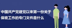 中國共產(chǎn)黨建黨以來第一份關(guān)于保密工作的專門文件是什么
