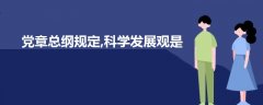 黨章總綱規(guī)定,科學發(fā)展觀是