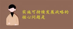 實施可持續(xù)發(fā)展戰(zhàn)略的核心問題是
