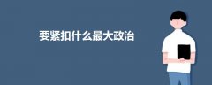 要緊扣什么最大政治