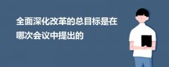 全面深化改革的總目標(biāo)是在哪次會議中提出的