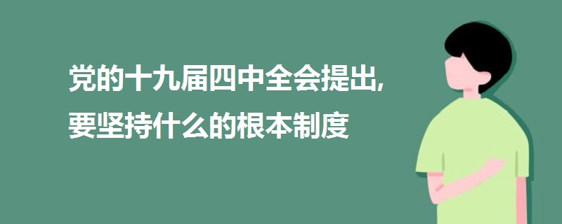 黨的十九屆四中全會(huì)提出,要堅(jiān)持什么的根本制度