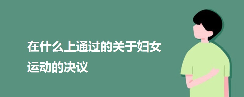 在什么上通過(guò)的關(guān)于婦女運(yùn)動(dòng)的決議
